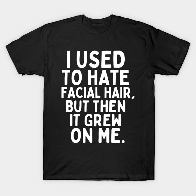 I used to hate facial hair, but then it grew on me. T-Shirt by mksjr